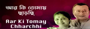 Aar Ki Tomay Chharchhi Lyrics | আর কী তোমায় ছাড়ছি
