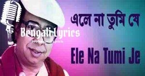 Ele Na Tumi Je Lyrics | এলে না তুমি যে