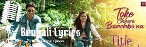 Toke Chhara Banchbo Na Lyrics | Title Track  | তোকে ছাড়া বাঁচব না | Stebin Ben
