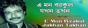 E Mon Byakul Jokhon Tokhon Lyrics | এ মন ব্যাকুল যখন তখন