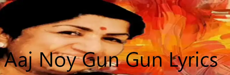 Aaj Noy Gun Gun Lyrics | আজ নয় গুন গুন